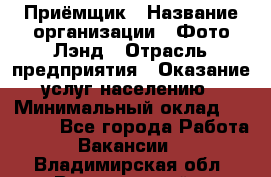 Приёмщик › Название организации ­ Фото-Лэнд › Отрасль предприятия ­ Оказание услуг населению › Минимальный оклад ­ 14 000 - Все города Работа » Вакансии   . Владимирская обл.,Вязниковский р-н